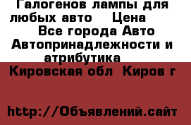 Галогенов лампы для любых авто. › Цена ­ 3 000 - Все города Авто » Автопринадлежности и атрибутика   . Кировская обл.,Киров г.